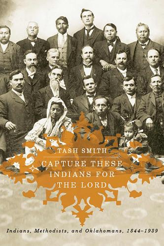 Capture These Indians for the Lord: Indians, Methodists, and Oklahomans, 1844-1939 (Paperback)