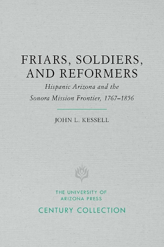 Friars, Soldiers, and Reformers: Hispanic Arizona and the Sonora Mission Frontier, 1767-1856 (Paperback)