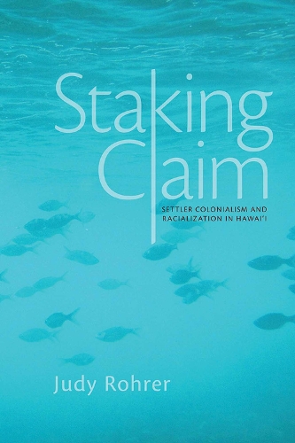 Staking Claim: Settler Colonialism and Racialization in Hawai`i - Critical Issues in Indigenous Studies (Paperback)