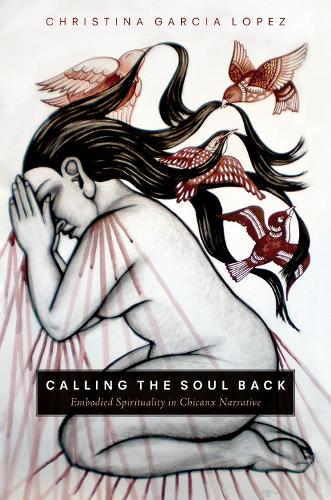 Calling the Soul Back: Embodied Spirituality in Chicanx Narrative (Hardback)