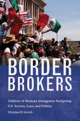 Border Brokers: Children of Mexican Immigrants Navigating U.S. Society, Laws, and Politics (Hardback)