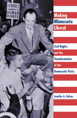 Making Minnesota Liberal: Civil Rights And The Transformation Of The Democratic Party (Hardback)