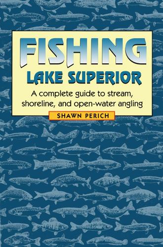 Fishing Lake Superior: A complete guide to stream, shoreline, and open-water angling (Paperback)