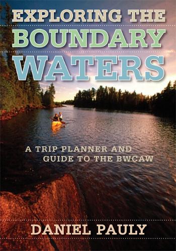 Exploring the Boundary Waters: A Trip Planner and Guide to the BWCAW (Paperback)