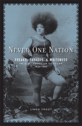 Never One Nation: Freaks, Savages, and Whiteness in U.S. Popular Culture, 1850-1877 (Paperback)
