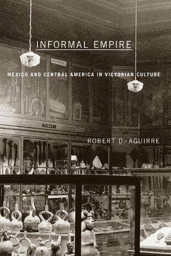 Informal Empire: Mexico And Central America In Victorian Culture (Paperback)