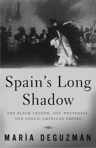 Spain's Long Shadow: The Black Legend, Off-Whiteness, and Anglo-American Empire (Paperback)