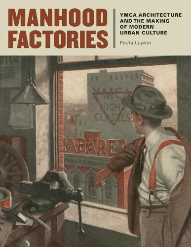 Manhood Factories: YMCA Architecture and the Making of Modern Urban Culture - Architecture, Landscape and Amer Culture (Hardback)