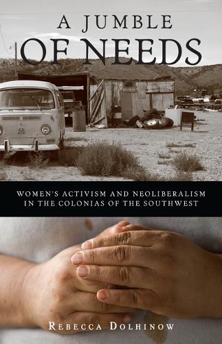 A Jumble of Needs: Women's Activism and Neoliberalism in the Colonias of the Southwest (Paperback)