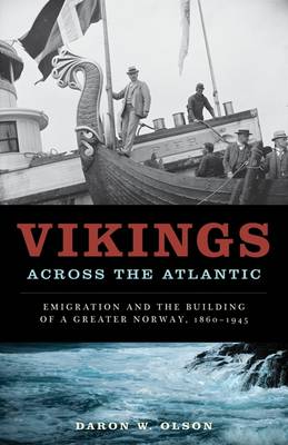 Vikings across the Atlantic: Emigration and the Building of a Greater Norway, 1860-1945 (Hardback)