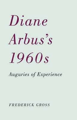 Diane Arbus's 1960s: Auguries of Experience (Hardback)