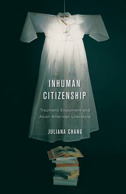 Inhuman Citizenship: Traumatic Enjoyment and Asian American Literature (Paperback)