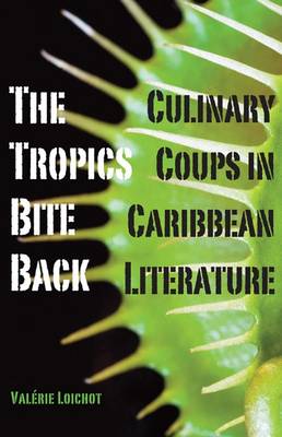 The Tropics Bite Back: Culinary Coups in Caribbean Literature (Paperback)
