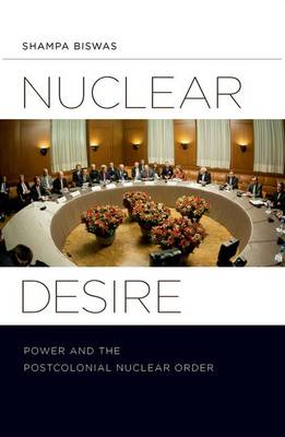 Nuclear Desire: Power and the Postcolonial Nuclear Order (Hardback)