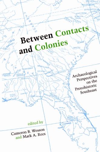 Between Contacts and Colonies: Archaeological Perspectives on the Protohistoric Southeast (Paperback)