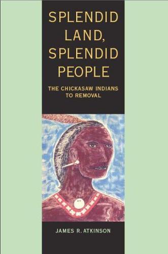 Splendid Land, Splendid People: The Chickasaw Indians to Removal (Hardback)