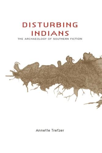 Disturbing Indians: The Archaeology of Southern Fiction (Hardback)