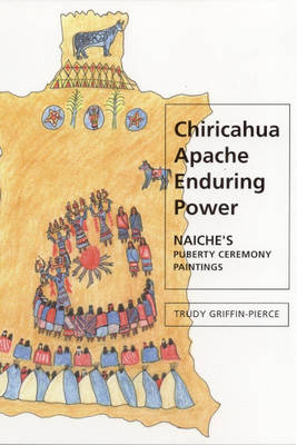 Chiricahua Apache Enduring Power: Naiche's Puberty Ceremony Paintings (Hardback)