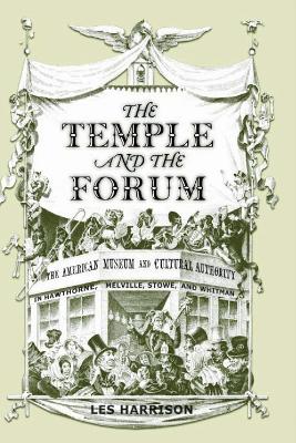 The Temple and the Forum: The American Museum and Cultural Authority in Hawthorne, Melville, Stowe and Whitman (Hardback)