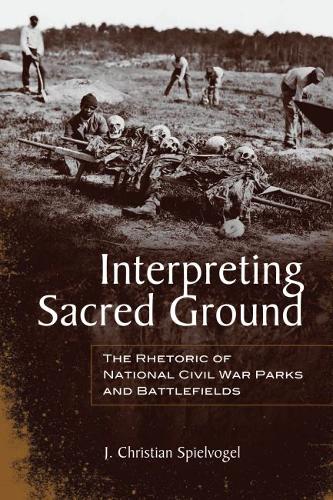 Interpreting Sacred Ground: The Rhetoric of National Civil War Parks and Battlefields (Hardback)