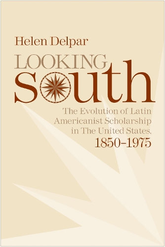 Looking South: The Evolution of Latin Americanist Scholarship in the United States, 1850-1975 (Paperback)