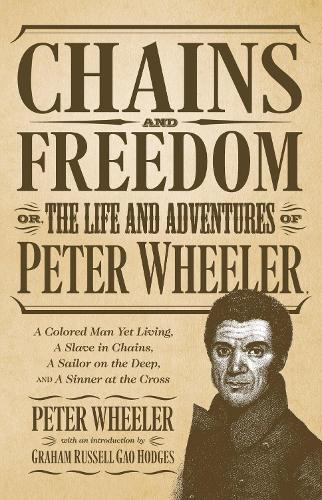 Chains and Freedom: Or, the Life and Adventures of Peter Wheeler, a Colored Man Yet Living. A Slave in Chains, a Sailor on the Deep, and a Sinner at the Cross (Paperback)