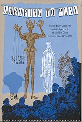 Laboring to Play: Home Entertainment and the Spectacle of Middle-Class Cultural Life, 1850-1920 (Paperback)