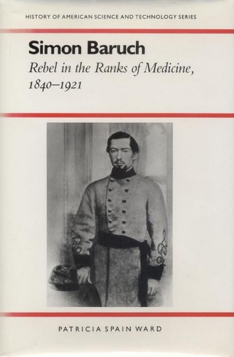 Simon Baruch: Rebel in the Ranks of Medicine, 1840-1921 - History of American Science and Technology Series (Paperback)