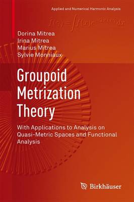Groupoid Metrization Theory: With Applications to Analysis on Quasi-Metric Spaces and Functional Analysis - Applied and Numerical Harmonic Analysis (Hardback)
