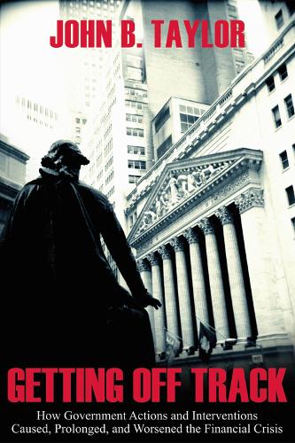 Getting Off Track: How Government Actions and Interventions Caused, Prolonged, and Worsened the Financial Crisis (Hardback)
