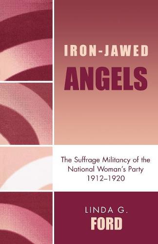 Iron-Jawed Angels: The Suffrage Militancy of the National Woman's Party 1912-1920 (Paperback)