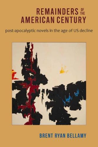 Remainders of the American Century: Post-Apocalyptic Novels in the Age of US Decline (Hardback)