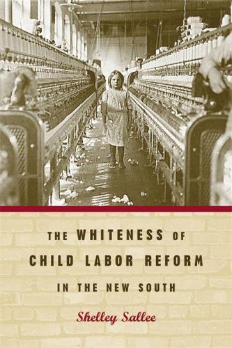 The Whiteness of Child Labor Reform in the New South (Hardback)