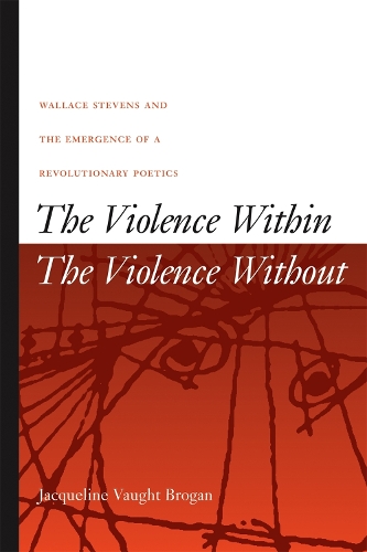 The Violence Within/The Violence without: Wallace Stevens and the Emergence of a Revolutionary Poetics (Hardback)