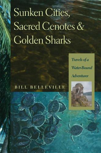 Sunken Cities, Sacred Cenotes, and Golden Sharks: Travels of a Water-bound Adventurer (Hardback)