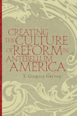 Creating the Culture of Reform in Antebellum America (Hardback)