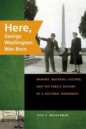Here, George Washington Was Born: Memory, Material Culture, and the Public History of a National Monument (Hardback)