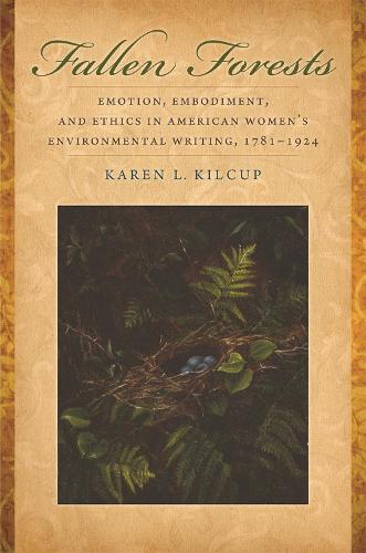 Fallen Forests: Emotion, Embodiment, and Ethics in American Women's Environmental Writing, 1781-1924 (Hardback)