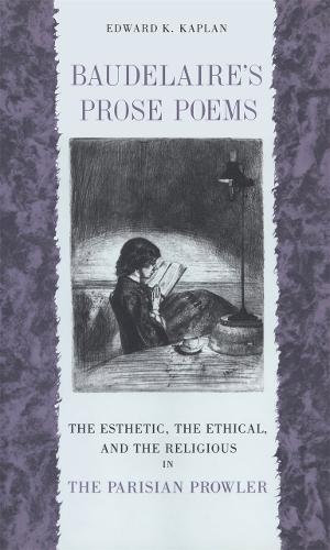 Baudelaire's Prose Poems: The Esthetic, the Ethical, and the Religious in ""the Parisian Prowler (Paperback)