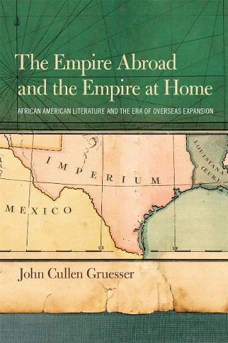 The Empire Abroad and the Empire at Home: African American Literature and the Era of the Overseas Expansion (Hardback)