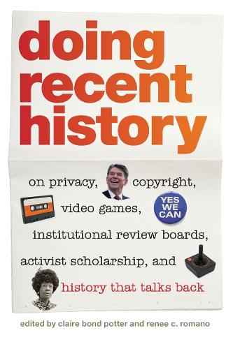 Doing Recent History: On Privacy, Copyright, Video Games, Institutional Review Boards, Activist Scholarship and History That Talks Back (Hardback)