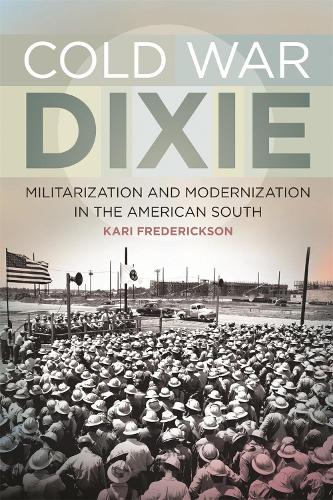 Cold War Dixie: Militarization and Modernization in the American South (Hardback)