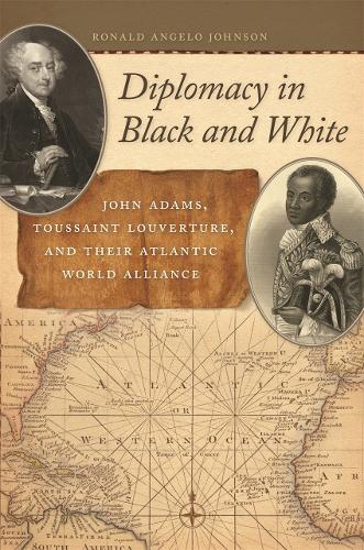 Diplomacy in Black and White: John Adams, Toussaint Louverture, and Their Atlantic World Alliance - Race in the Atlantic World, 1700-1900 (Paperback)