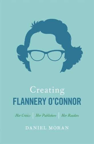 Cover Creating Flannery O'Connor: Her Critics, Her Publishers, Her Readers
