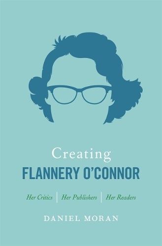 Cover Creating Flannery O'Connor: Her Critics, Her Publishers, Her Readers