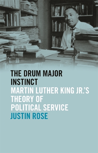 The Drum Major Instinct: Martin Luther King Jr.'s Theory of Political Service - The Morehouse College King Collection Series on Civil and Human Rights (Hardback)