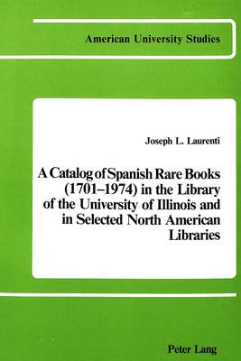 A Catalog of Spanish Rare Books (1701-1974) in the Library of the University of Illinois and in Selected North American Libraries - American University Studies, Series 2: Romance, Languages & Literature 12 (Paperback)