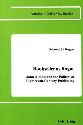 Bookseller as Rogue: John Almon and the Politics of Eighteenth-Century Publishing - American University Studies Series 4: English Language and Literature 28 (Hardback)