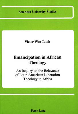 Emancipation in African Theology: An Inquiry on the Relevance of Latin American Liberation Theology to Africa - American University Studies, Series 7: Theology & Religion 14 (Hardback)
