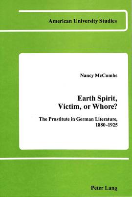 Earth Spirit, Victim, or Whore?: The Prostitute in German Literature 1880-1925 - American University Studies Series 1: Germanic Languages and Literature 34 (Hardback)